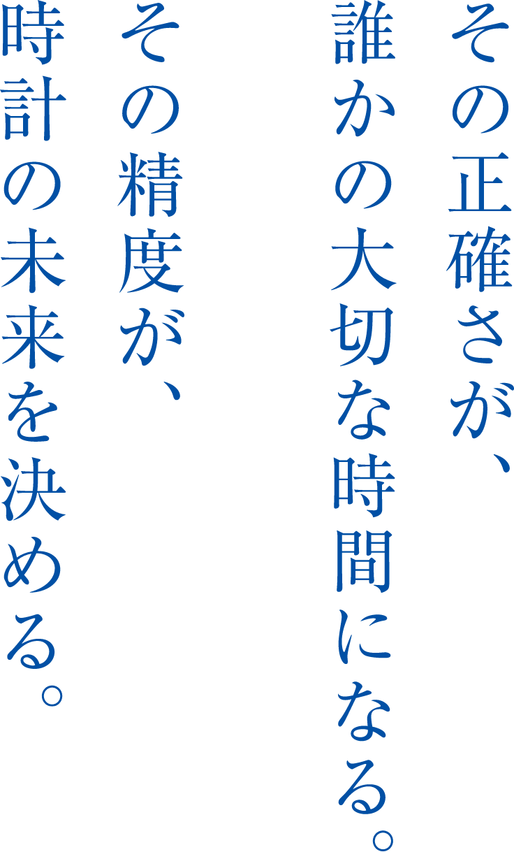 その正確さが、誰かの大切な時間になる。その制度が、時計の未来を決める。